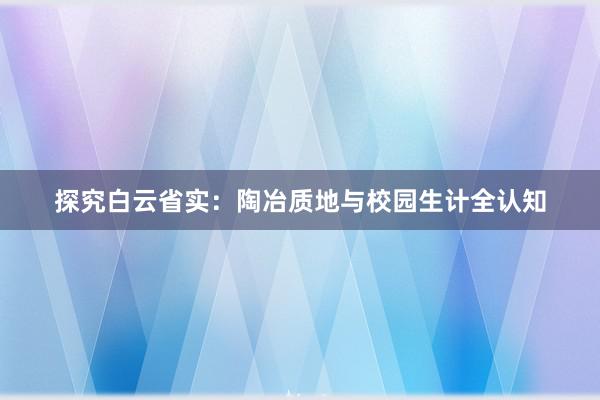 探究白云省实：陶冶质地与校园生计全认知