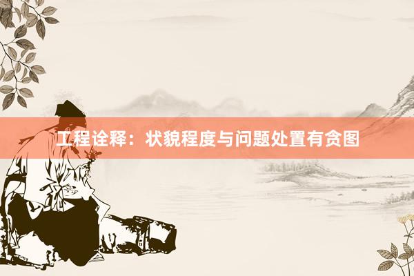 工程诠释：状貌程度与问题处置有贪图